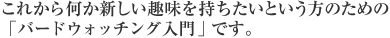 これから何か新しい趣味を持ちたいという方のための「バードウォッチング入門」です。